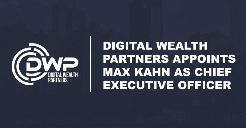 Digital Wealth Partners Appoints Max Kahn as Chief Executive Officer